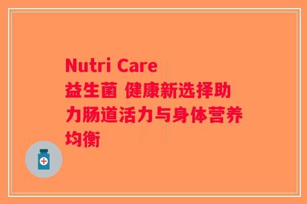Nutri Care益生菌 健康新选择助力肠道活力与身体营养均衡