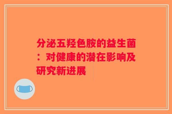 分泌五羟色胺的益生菌:对健康的潜在影响及研究新进展 分泌五羟色胺的益生菌:对健康的潜在影响及研究新进展