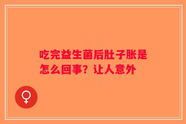 吃完益生菌后肚子胀是怎么回事？让人意外
