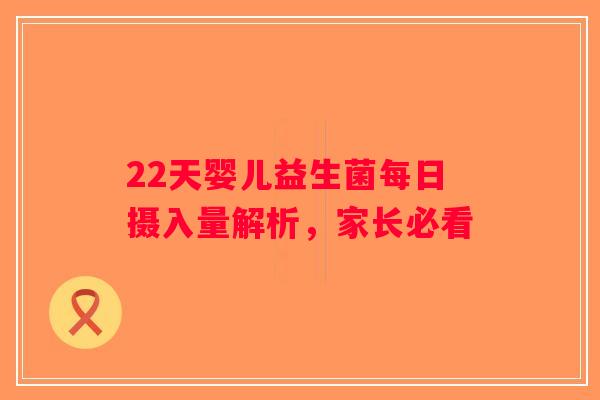 22天婴儿益生菌每日摄入量解析,家长必看 22天婴儿益生菌每日摄入量解析,家长必看
