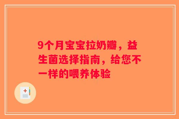 9个月宝宝拉奶瓣,益生菌选择指南,给您不一样的喂养体验 9个月宝宝拉奶瓣,益生菌选择指南,给您不一样的喂养体验