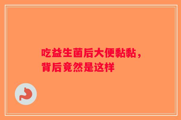 吃益生菌后大便黏黏，背后竟然是这样
