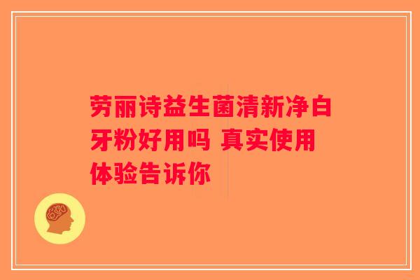 劳丽诗益生菌清新净白牙粉好用吗 真实使用体验告诉你
