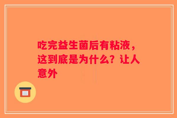 吃完益生菌后有粘液，这到底是为什么？让人意外