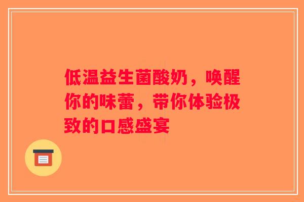 低温益生菌酸奶，唤醒你的味蕾，带你体验极致的口感盛宴