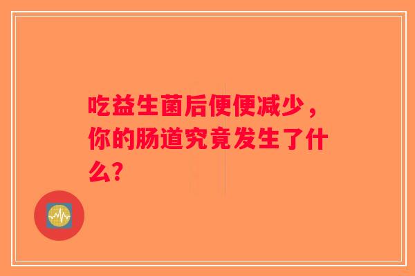 吃益生菌后便便减少，你的肠道究竟发生了什么？