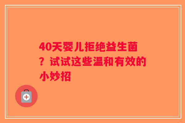 40天婴儿拒绝益生菌？试试这些温和有效的小妙招
