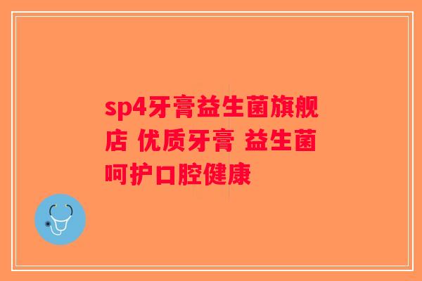 sp4牙膏益生菌旗舰店 优质牙膏 益生菌呵护口腔健康