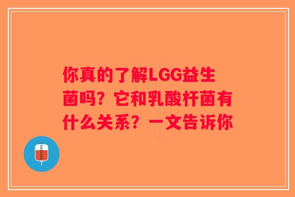 你真的了解LGG益生菌吗?它和乳酸杆菌有什么关系?一文告诉你 你真的了解LGG益生菌吗?它和乳酸杆菌有什么关系?一文告诉你