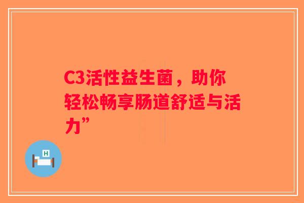 C3活性益生菌，助你轻松畅享肠道舒适与活力”
