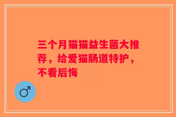 三个月猫猫益生菌大推荐,给爱猫肠道特护,不看后悔 三个月猫猫益生菌大推荐,给爱猫肠道特护,不看后悔