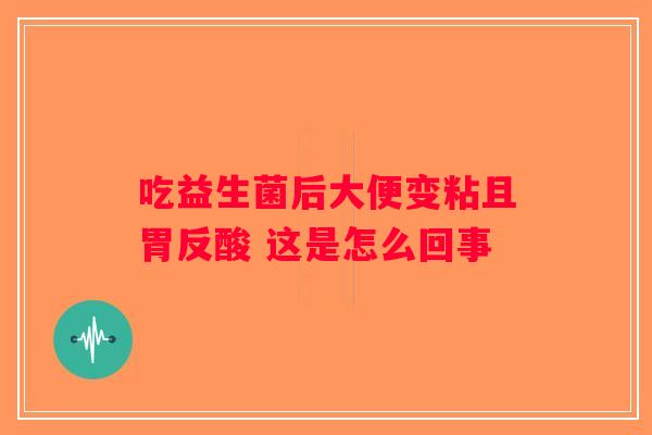 吃益生菌后大便变粘且胃反酸 这是怎么回事 吃益生菌后大便变粘且胃反酸 这是怎么回事