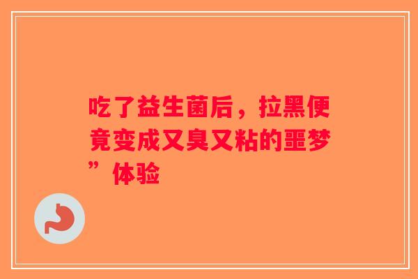 吃了益生菌后，拉黑便竟变成又臭又粘的噩梦”体验