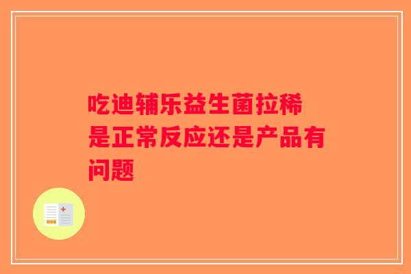 吃迪辅乐益生菌拉稀 是正常反应还是产品有问题