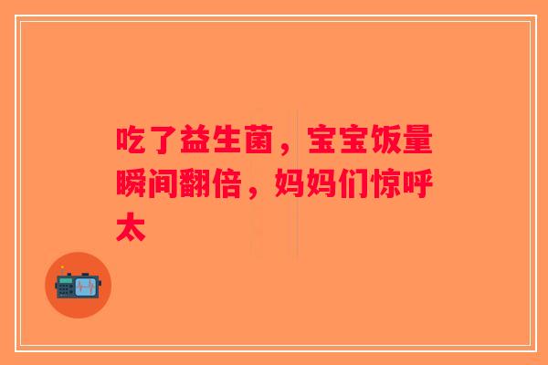 吃了益生菌，宝宝饭量瞬间翻倍，妈妈们惊呼太