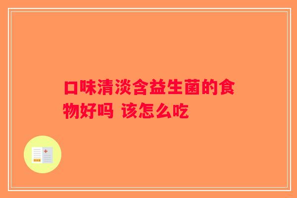 口味清淡含益生菌的食物好吗 该怎么吃