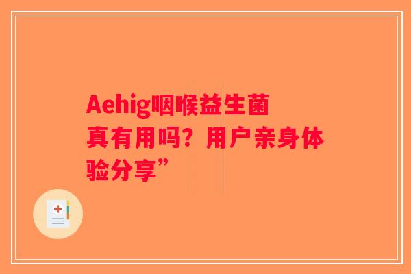 Aehig咽喉益生菌真有用吗？用户亲身体验分享”