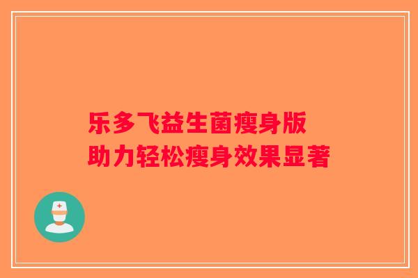 乐多飞益生菌瘦身版 助力轻松瘦身效果显著