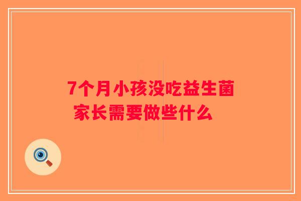 7个月小孩没吃益生菌 家长需要做些什么