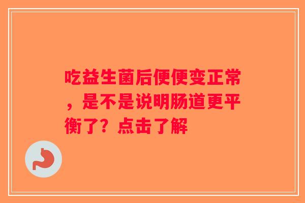 吃益生菌后便便变正常，是不是说明肠道更平衡了？点击了解