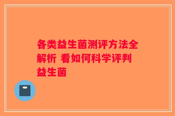 各类益生菌测评方法全解析 看如何科学评判益生菌