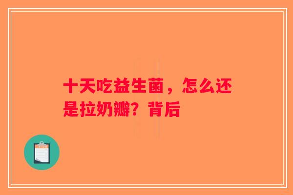 十天吃益生菌，怎么还是拉奶瓣？背后