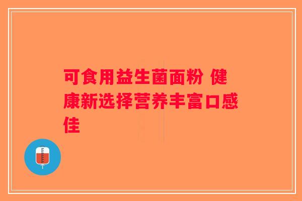 可食用益生菌面粉 健康新选择营养丰富口感佳