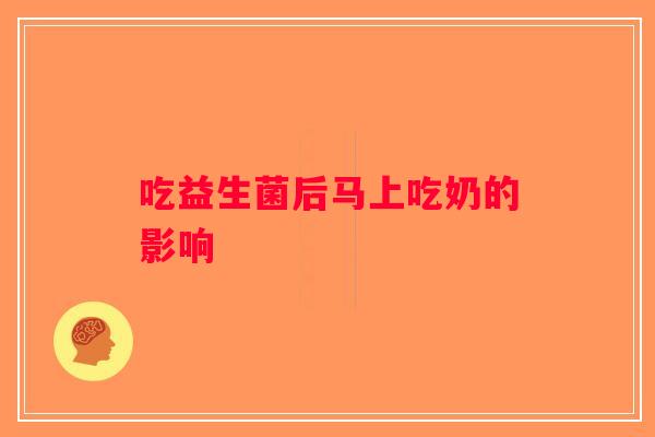 吃益生菌后马上吃奶的影响