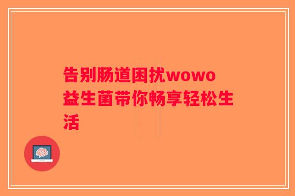 告别肠道困扰wowo益生菌带你畅享轻松生活