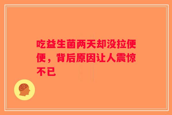 吃益生菌两天却没拉便便，背后原因让人震惊不已