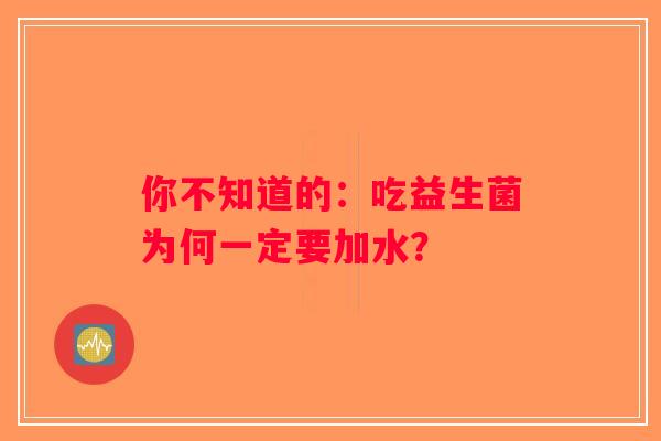 你不知道的:吃益生菌为何一定要加水? 你不知道的:吃益生菌为何一定要加水?