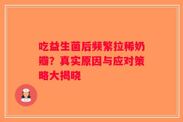 吃益生菌后频繁拉稀奶瓣？真实原因与应对策略大揭晓