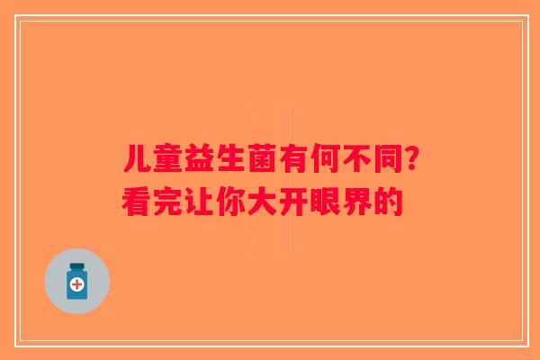 儿童益生菌有何不同?看完让你大开眼界的 儿童益生菌有何不同?看完让你大开眼界的
