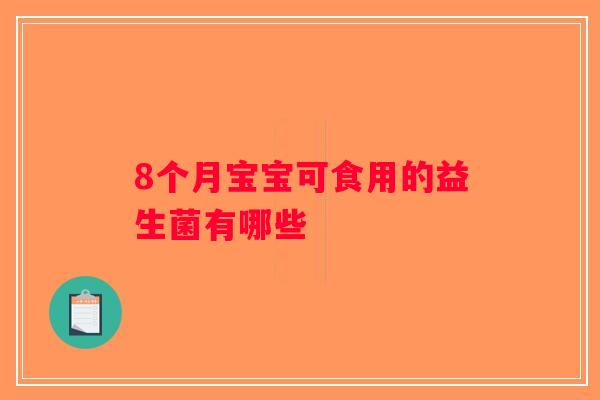 8个月宝宝可食用的益生菌有哪些 8个月宝宝可食用的益生菌有哪些