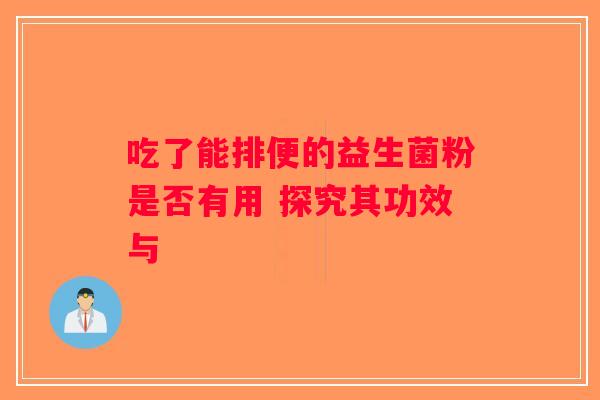 吃了能排便的益生菌粉是否有用 探究其功效与