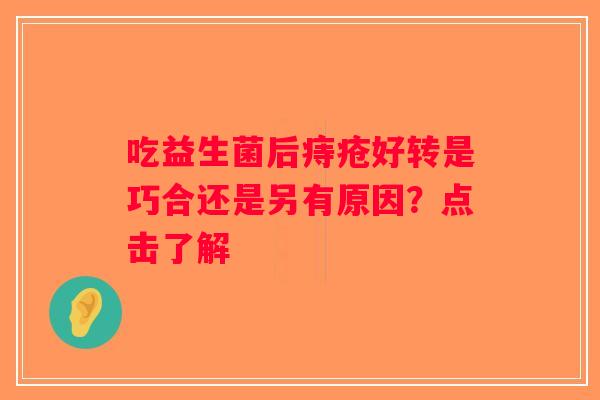 吃益生菌后痔疮好转是巧合还是另有原因？点击了解