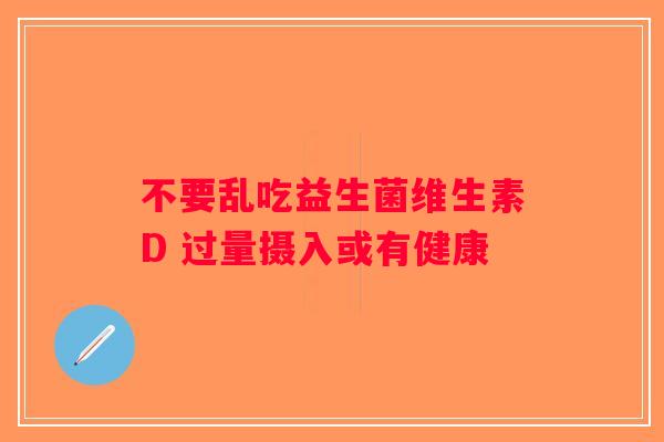 不要乱吃益生菌维生素D 过量摄入或有健康