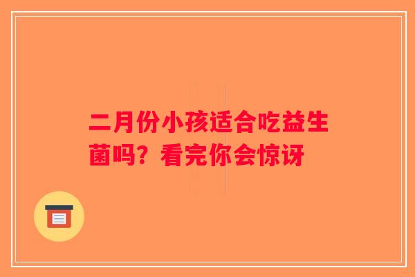 二月份小孩适合吃益生菌吗？看完你会惊讶