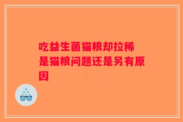 吃益生菌猫粮却拉稀 是猫粮问题还是另有原因