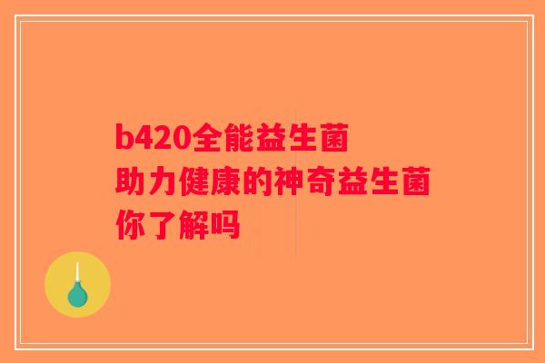 b420全能益生菌 助力健康的神奇益生菌你了解吗