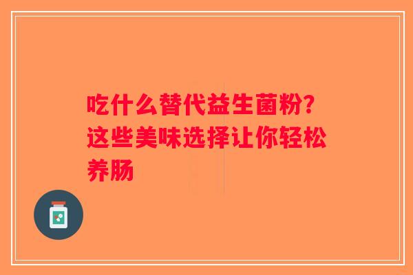 吃什么替代益生菌粉？这些美味选择让你轻松养肠