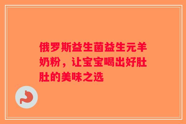 俄罗斯益生菌益生元羊奶粉，让宝宝喝出好肚肚的美味之选