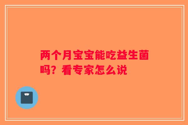 两个月宝宝能吃益生菌吗？看专家怎么说