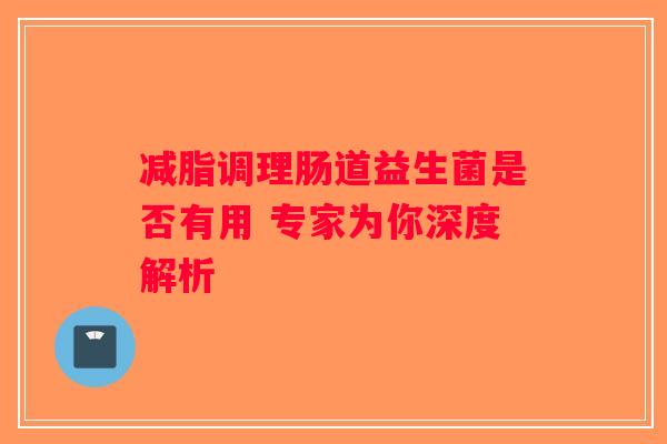 减脂调理肠道益生菌是否有用 专家为你深度解析