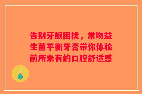 告别牙龈困扰，常吻益生菌平衡牙膏带你体验前所未有的口腔舒适感