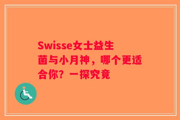 Swisse女士益生菌与小月神，哪个更适合你？一探究竟