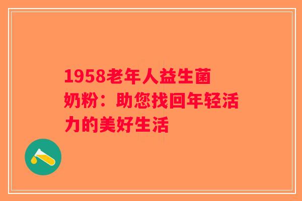 1958老年人益生菌奶粉：助您找回年轻活力的美好生活