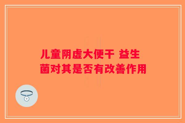 儿童阴虚大便干 益生菌对其是否有改善作用