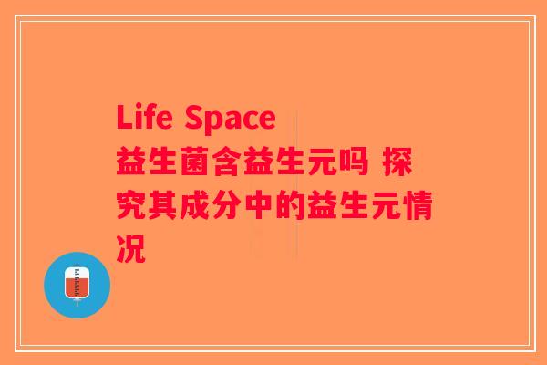 Life Space益生菌含益生元吗 探究其成分中的益生元情况