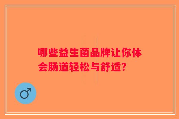 哪些益生菌品牌让你体会肠道轻松与舒适？